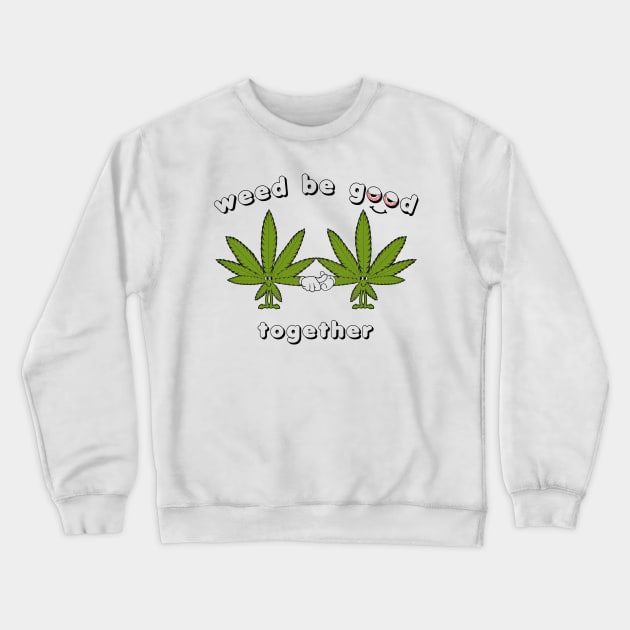 Weed be Good Together Crewneck Sweatshirt by nickbuccelli